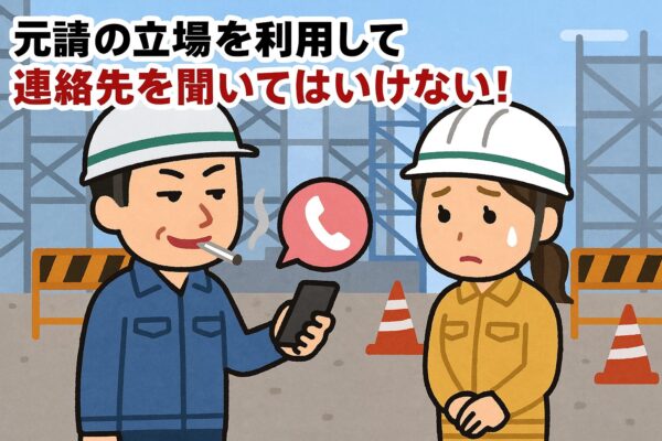 元請の立場を利用して連絡先を聞いてはいけない！